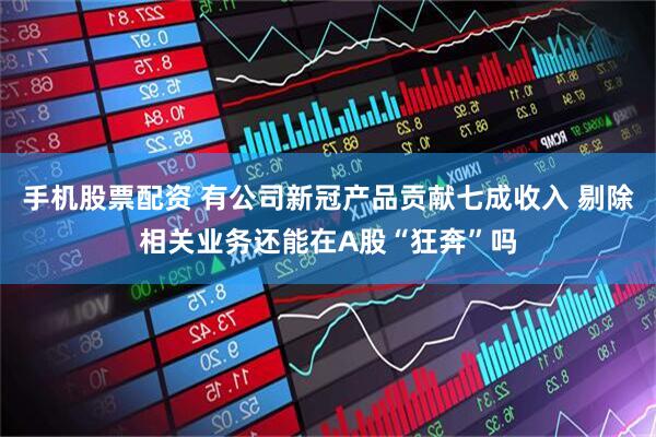 手机股票配资 有公司新冠产品贡献七成收入 剔除相关业务还能在A股“狂奔”吗