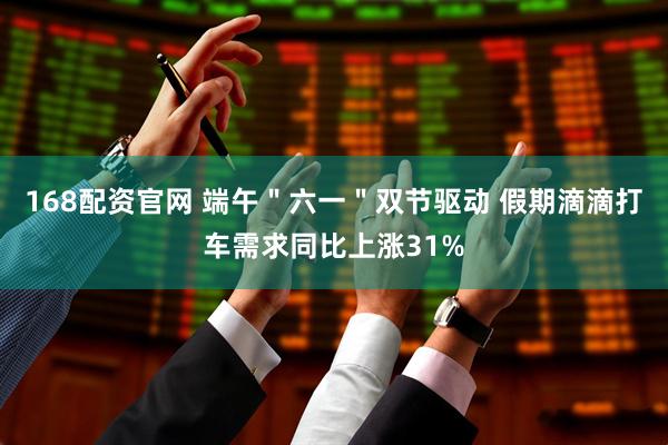 168配资官网 端午＂六一＂双节驱动 假期滴滴打车需求同比上涨31%