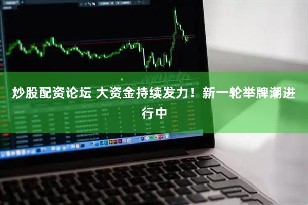 炒股配资论坛 大资金持续发力！新一轮举牌潮进行中