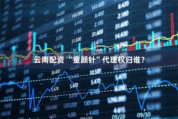 云南配资 “童颜针”代理权归谁？