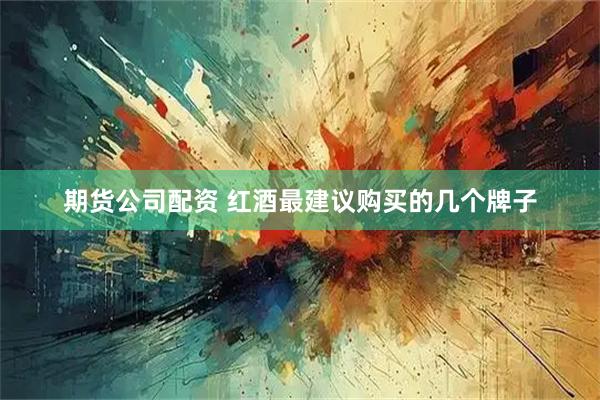 期货公司配资 红酒最建议购买的几个牌子