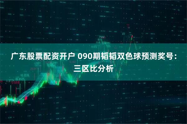 广东股票配资开户 090期韬韬双色球预测奖号:三区比分析