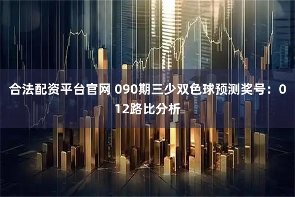 合法配资平台官网 090期三少双色球预测奖号：012路比分析