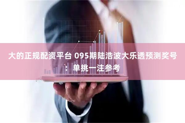 大的正规配资平台 095期陆浩波大乐透预测奖号：单挑一注参考